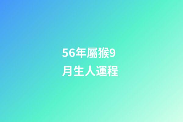 56年屬猴9月生人運程 (屬猴的56年生人今年多大)